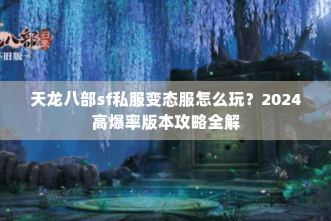 天龙八部sf私服变态服怎么玩?2024高爆率版本攻略全解 天龙八部sf私服变态服怎么玩?2024高爆率版本攻略全解