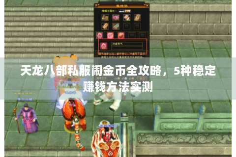 天龙八部私服闹金币全攻略,5种稳定赚钱方法实测 天龙八部私服闹金币全攻略,5种稳定赚钱方法实测