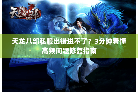 天龙八部私服出错进不了?3分钟看懂高频问题修复指南 天龙八部私服出错进不了?3分钟看懂高频问题修复指南
