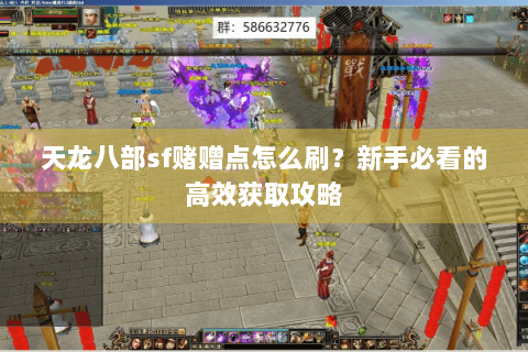 天龙八部sf赌赠点怎么刷?新手必看的高效获取攻略 天龙八部sf赌赠点怎么刷?新手必看的高效获取攻略