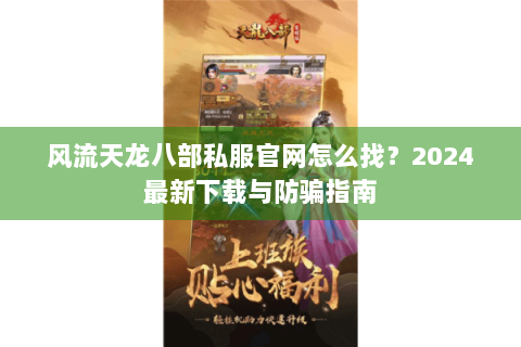 风流天龙八部私服官网怎么找?2024最新下载与防骗指南 风流天龙八部私服官网怎么找?2024最新下载与防骗指南