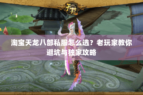 淘宝天龙八部私服怎么选?老玩家教你避坑与独家攻略 淘宝天龙八部私服怎么选?老玩家教你避坑与独家攻略