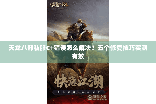 天龙八部私服C+错误怎么解决?五个修复技巧实测有效 天龙八部私服C+错误怎么解决?五个修复技巧实测有效