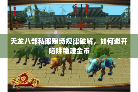 天龙八部私服赌场规律破解,如何避开陷阱稳赚金币 天龙八部私服赌场规律破解,如何避开陷阱稳赚金币
