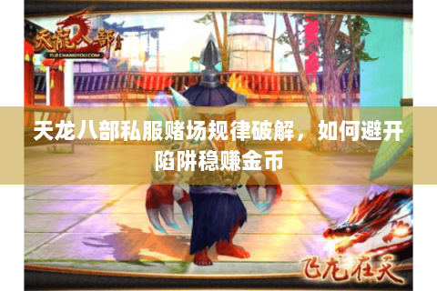 天龙八部私服赌场规律破解,如何避开陷阱稳赚金币 天龙八部私服赌场规律破解,如何避开陷阱稳赚金币