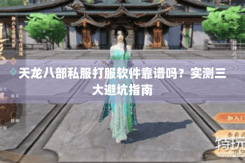 天龙八部私服打服软件靠谱吗？实测三大避坑指南