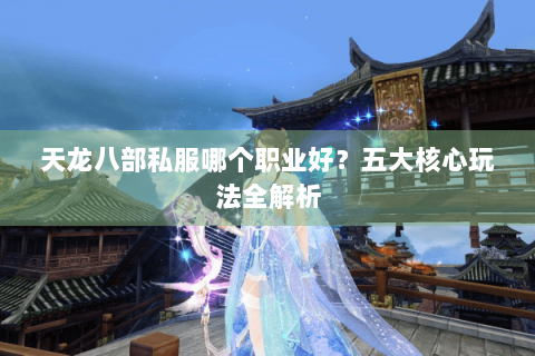 天龙八部私服哪个职业好？五大核心玩法全解析