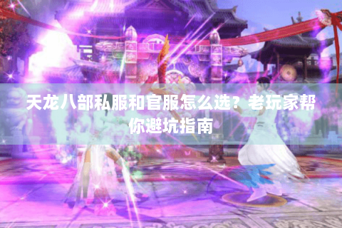 天龙八部私服和官服怎么选？老玩家帮你避坑指南