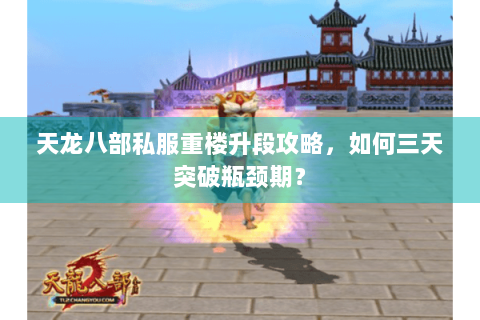 天龙八部私服重楼升段攻略,如何三天突破瓶颈期? 天龙八部私服重楼升段攻略,如何三天突破瓶颈期?