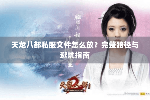 天龙八部私服文件怎么放?完整路径与避坑指南 天龙八部私服文件怎么放?完整路径与避坑指南