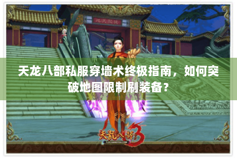 天龙八部私服穿墙术终极指南,如何突破地图限制刷装备? 天龙八部私服穿墙术终极指南,如何突破地图限制刷装备?