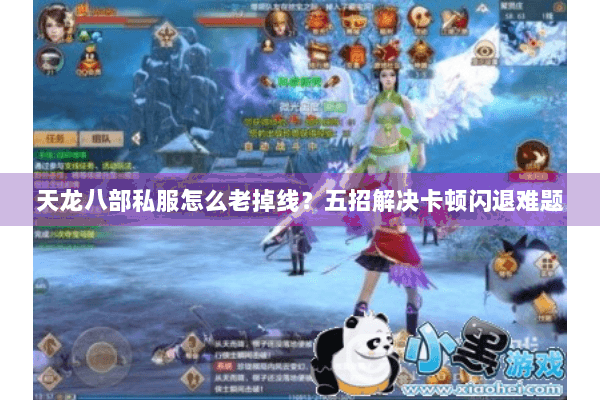 天龙八部私服怎么老掉线?五招解决卡顿闪退难题 天龙八部私服怎么老掉线?五招解决卡顿闪退难题