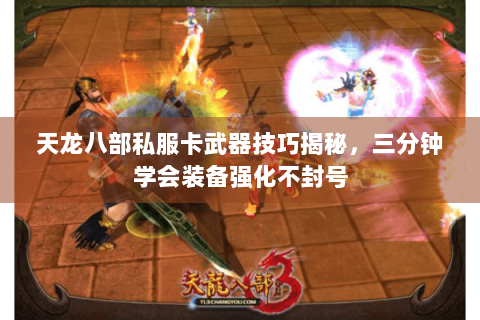 天龙八部私服卡武器技巧揭秘，三分钟学会装备强化不封号