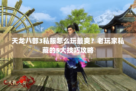 天龙八部3私服怎么玩最爽?老玩家私藏的5大技巧攻略 天龙八部3私服怎么玩最爽?老玩家私藏的5大技巧攻略