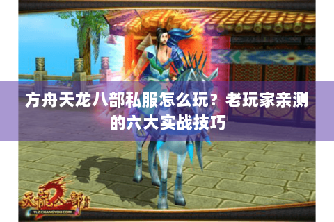 方舟天龙八部私服怎么玩？老玩家亲测的六大实战技巧