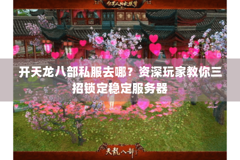 开天龙八部私服去哪？资深玩家教你三招锁定稳定服务器