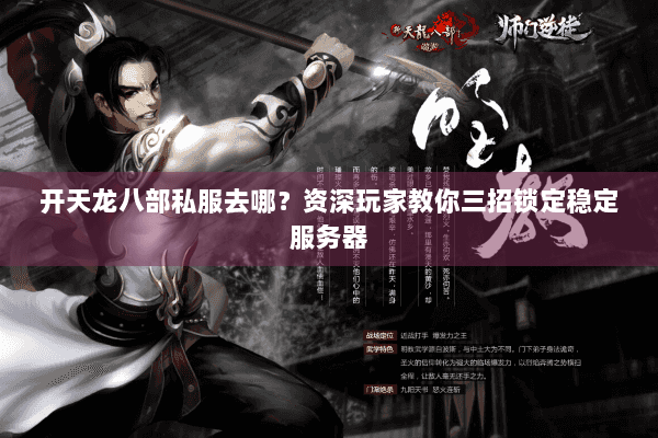 开天龙八部私服去哪?资深玩家教你三招锁定稳定服务器 开天龙八部私服去哪?资深玩家教你三招锁定稳定服务器