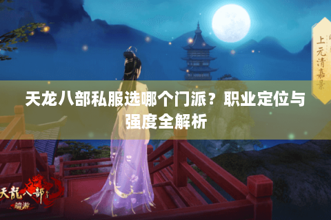 天龙八部私服选哪个门派？职业定位与强度全解析