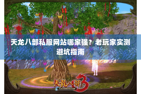 天龙八部私服网站哪家强?老玩家实测避坑指南 天龙八部私服网站哪家强?老玩家实测避坑指南
