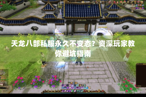 天龙八部私服永久不变态？资深玩家教你避坑指南