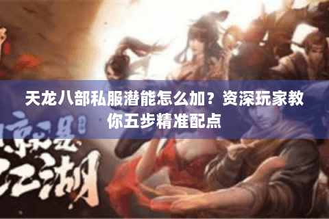 天龙八部私服潜能怎么加？资深玩家教你五步精准配点