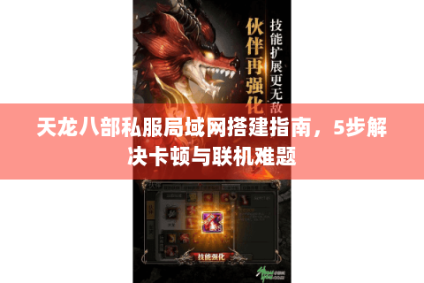 天龙八部私服局域网搭建指南，5步解决卡顿与联机难题