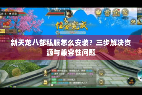 新天龙八部私服怎么安装？三步解决资源与兼容性问题