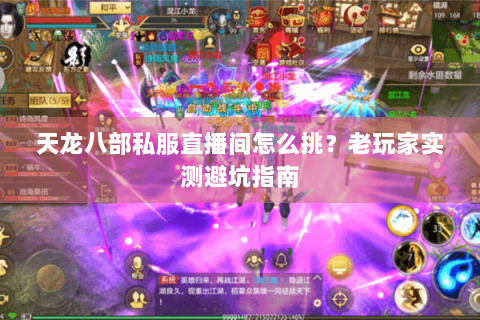 天龙八部私服直播间怎么挑?老玩家实测避坑指南 天龙八部私服直播间怎么挑?老玩家实测避坑指南
