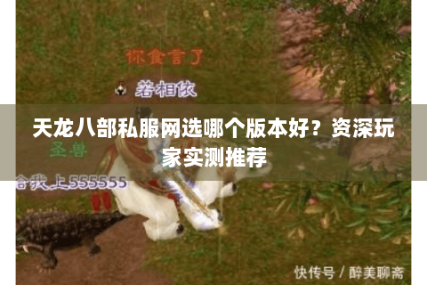 天龙八部私服网选哪个版本好?资深玩家实测推荐 天龙八部私服网选哪个版本好?资深玩家实测推荐