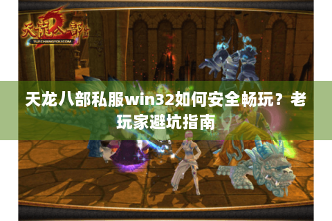 天龙八部私服win32如何安全畅玩?老玩家避坑指南 天龙八部私服win32如何安全畅玩?老玩家避坑指南