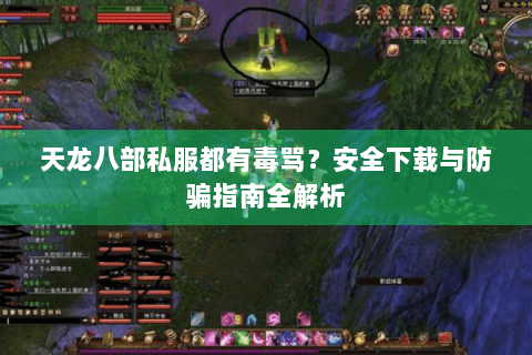 天龙八部私服都有毒骂？安全下载与防骗指南全解析