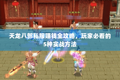 天龙八部私服赚钱全攻略,玩家必看的5种实战方法 天龙八部私服赚钱全攻略,玩家必看的5种实战方法