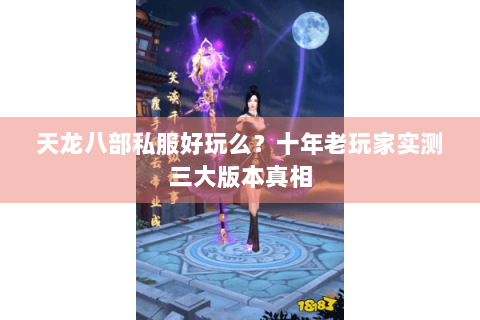 天龙八部私服好玩么？十年老玩家实测三大版本真相