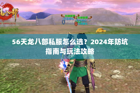 56天龙八部私服怎么选?2024年防坑指南与玩法攻略 56天龙八部私服怎么选?2024年防坑指南与玩法攻略