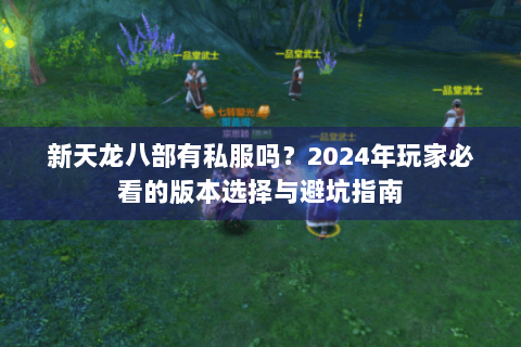 新天龙八部有私服吗？2024年玩家必看的版本选择与避坑指南