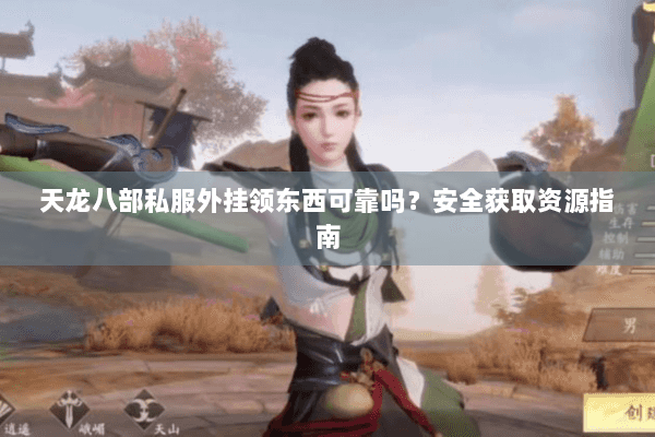 天龙八部私服外挂领东西可靠吗？安全获取资源指南