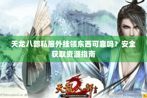天龙八部私服外挂领东西可靠吗？安全获取资源指南