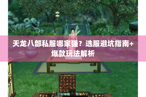 天龙八部私服哪家强?选服避坑指南+爆款玩法解析 天龙八部私服哪家强?选服避坑指南+爆款玩法解析