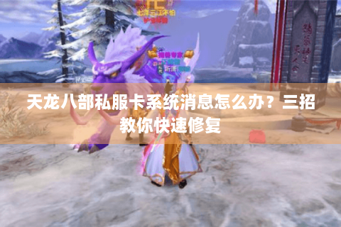 天龙八部私服卡系统消息怎么办？三招教你快速修复