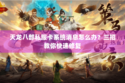 天龙八部私服卡系统消息怎么办？三招教你快速修复