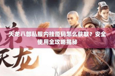 天龙八部私服内挂原码怎么获取?安全使用全攻略揭秘 天龙八部私服内挂原码怎么获取?安全使用全攻略揭秘