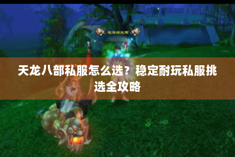 天龙八部私服怎么选？稳定耐玩私服挑选全攻略