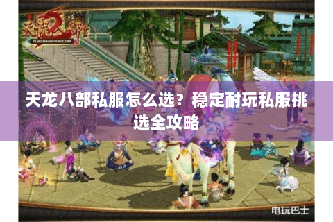 天龙八部私服怎么选？稳定耐玩私服挑选全攻略