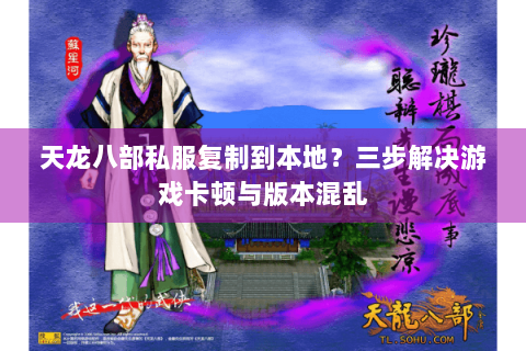 天龙八部私服复制到本地?三步解决游戏卡顿与版本混乱 天龙八部私服复制到本地?三步解决游戏卡顿与版本混乱