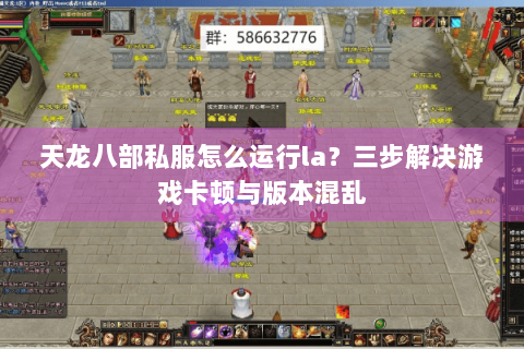 天龙八部私服怎么运行la？三步解决游戏卡顿与版本混乱