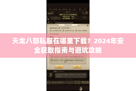 天龙八部私服在哪里下载？2024年安全获取指南与避坑攻略