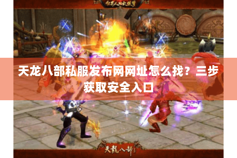 天龙八部私服发布网网址怎么找?三步获取安全入口 天龙八部私服发布网网址怎么找?三步获取安全入口