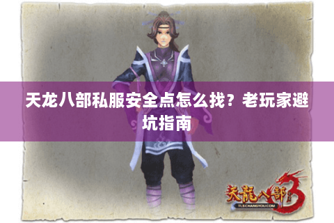 天龙八部私服安全点怎么找?老玩家避坑指南 天龙八部私服安全点怎么找?老玩家避坑指南