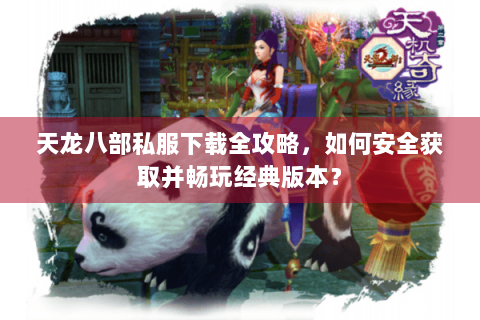天龙八部私服下载全攻略,如何安全获取并畅玩经典版本? 天龙八部私服下载全攻略,如何安全获取并畅玩经典版本?