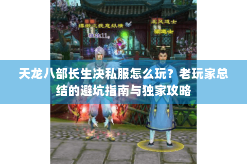 天龙八部长生决私服怎么玩?老玩家总结的避坑指南与独家攻略 天龙八部长生决私服怎么玩?老玩家总结的避坑指南与独家攻略